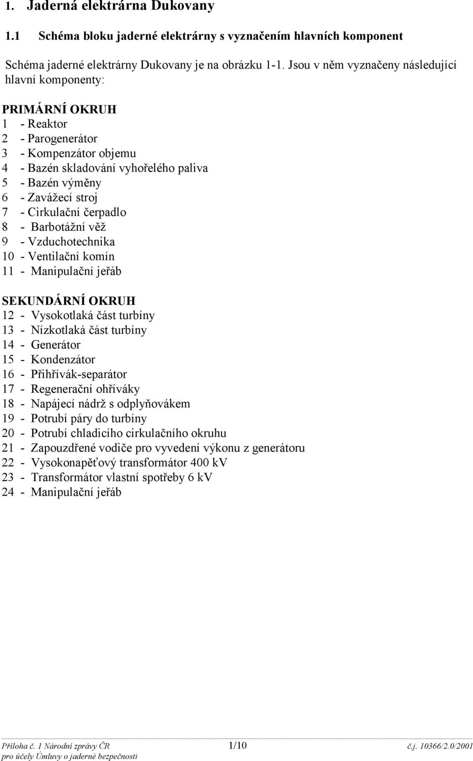 Cirkulační čerpadlo 8 - Barbotážní věž 9 - Vzduchotechnika 10 - Ventilační komín 11 - Manipulační jeřáb SEKUNDÁRNÍ OKRUH 12 - Vysokotlaká část turbíny 13 - Nízkotlaká část turbíny 14 - Generátor 15 -