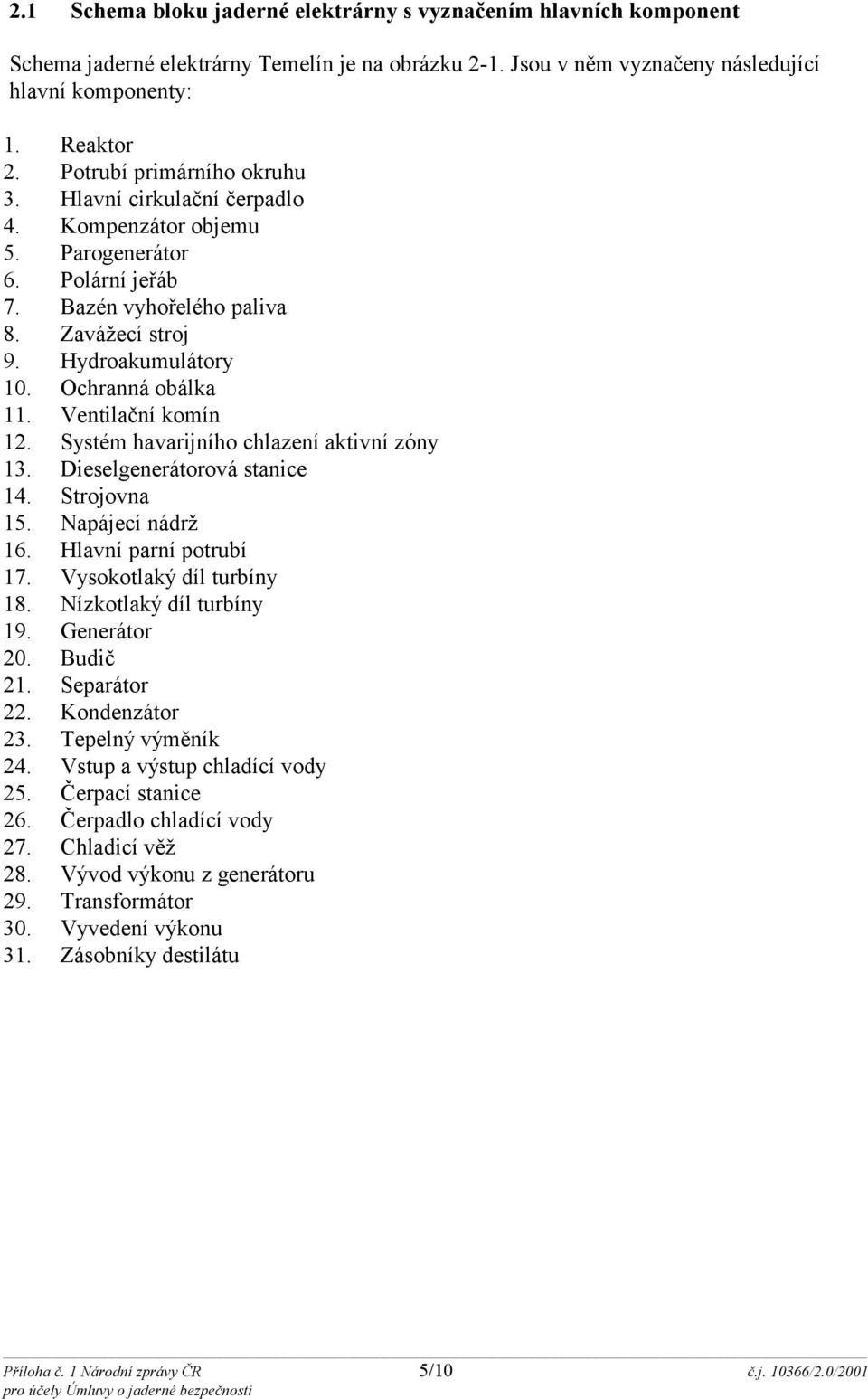 Ventilační komín 12. Systém havarijního chlazení aktivní zóny 13. Dieselgenerátorová stanice 14. Strojovna 15. Napájecí nádrž 16. Hlavní parní potrubí 17. Vysokotlaký díl turbíny 18.