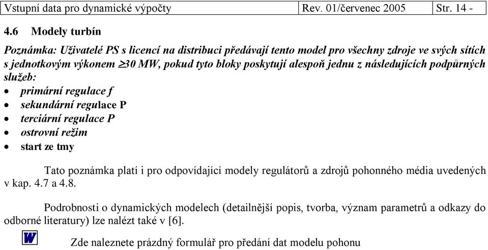 poskytují alespoň jednu z následujících podpůrných služeb: primární regulace f sekundární regulace P terciární regulace P ostrovní režim start ze tmy Tato poznámka platí