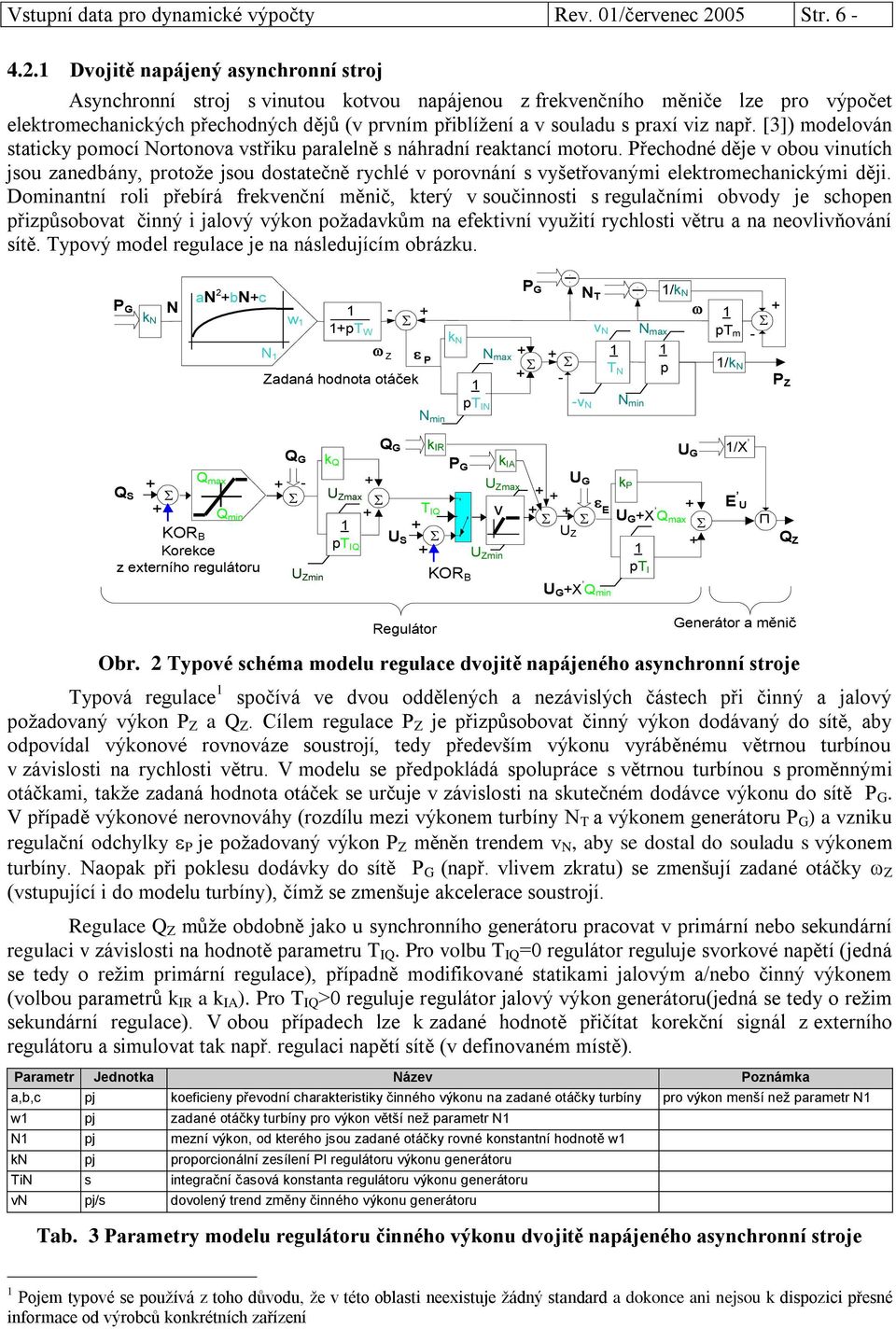 Dvojitě napájený asynchronní stroj Asynchronní stroj s vinutou kotvou napájenou z frekvenčního měniče lze pro výpočet elektromechanických přechodných dějů (v prvním přiblížení a v souladu s praxí viz
