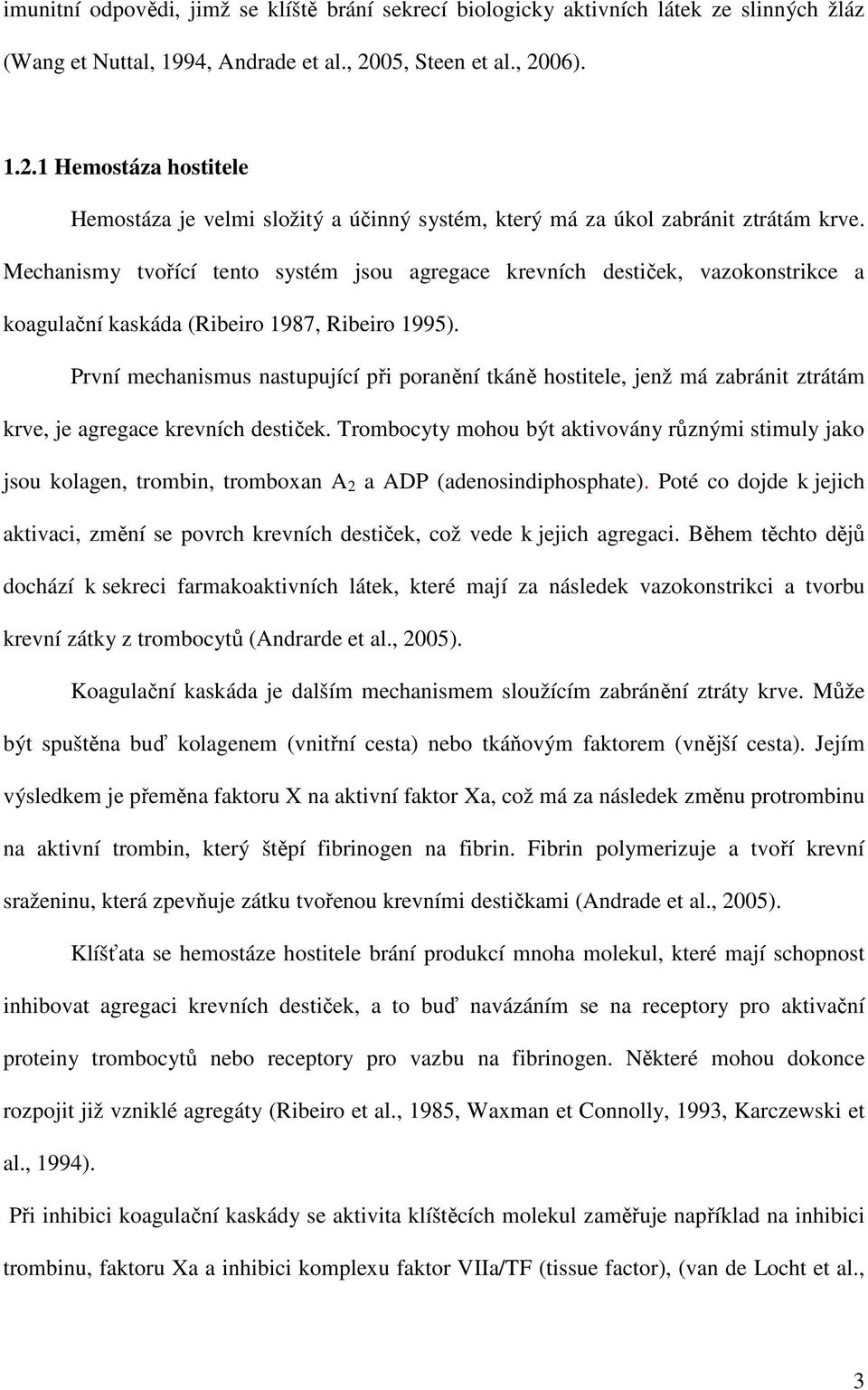 Mechanismy tvořící tento systém jsou agregace krevních destiček, vazokonstrikce a koagulační kaskáda (Ribeiro 1987, Ribeiro 1995).
