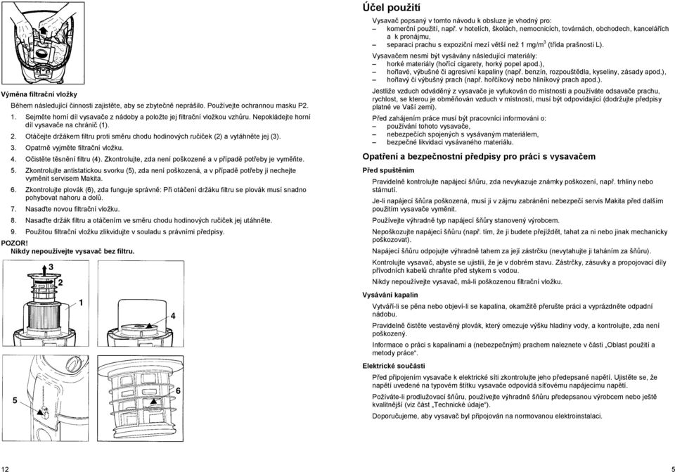 O ist te t sn ní filtru (4). Zkontrolujte, zda není poškozené a v p ípad pot eby je vym te. 5.