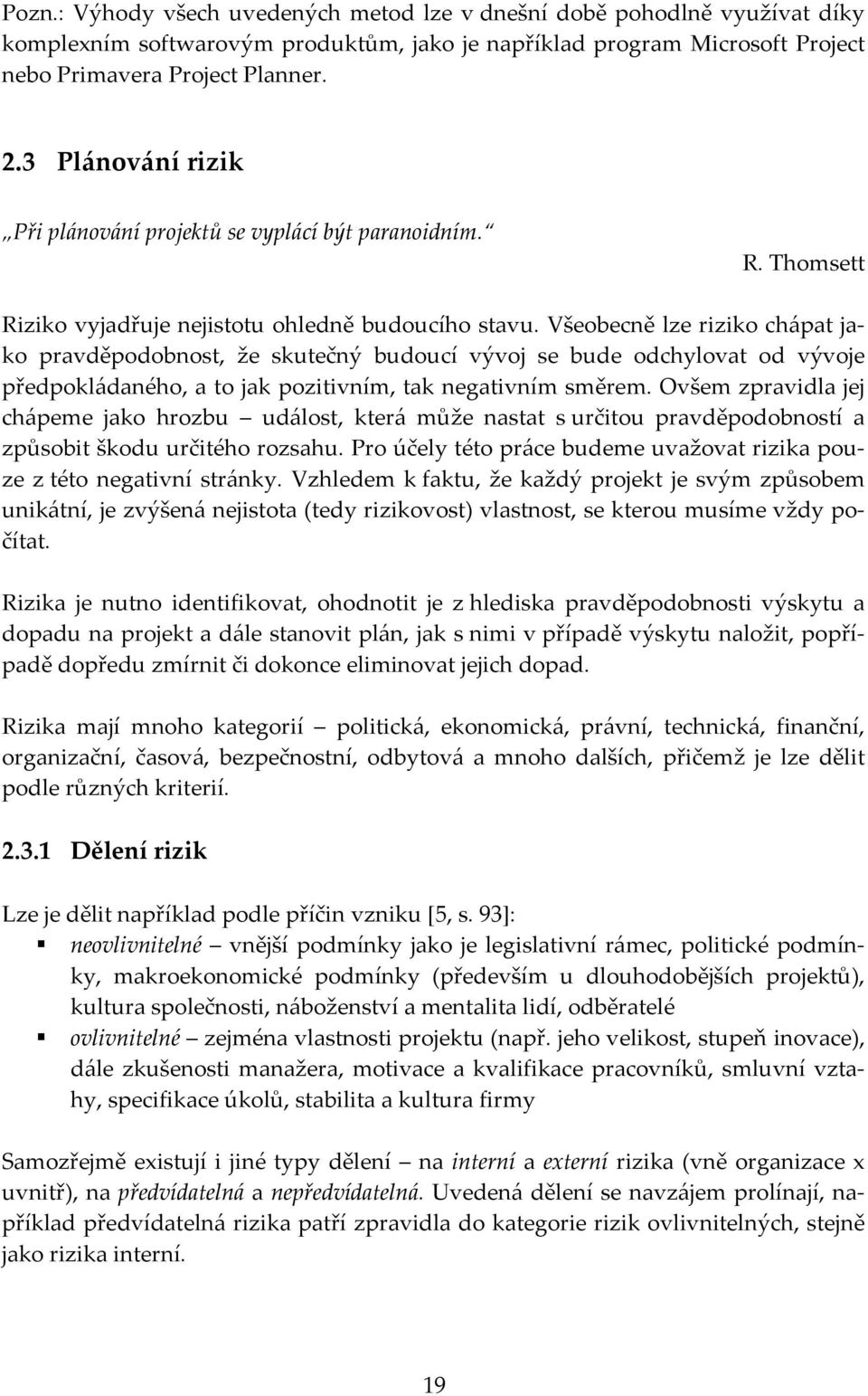 Všeobecně lze riziko chápat jako pravděpodobnost, že skutečný budoucí vývoj se bude odchylovat od vývoje předpokládaného, a to jak pozitivním, tak negativním směrem.