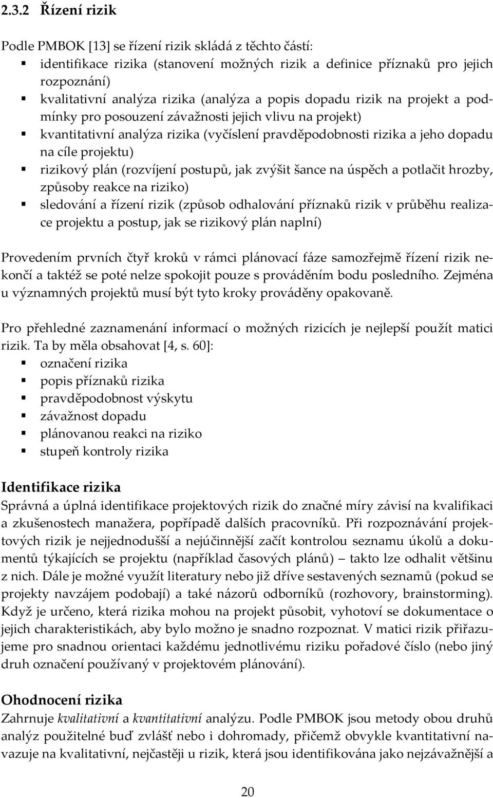 plán (rozvíjení postupů, jak zvýšit šance na úspěch a potlačit hrozby, způsoby reakce na riziko) sledování a řízení rizik (způsob odhalování příznaků rizik v průběhu realizace projektu a postup, jak