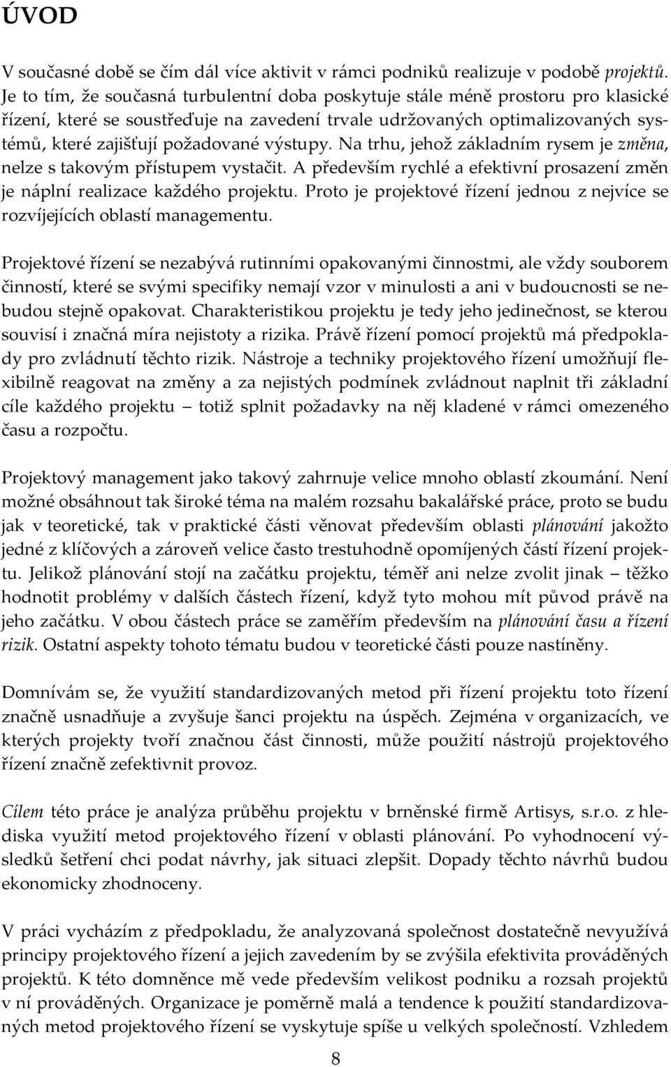 výstupy. Na trhu, jehož základním rysem je změna, nelze s takovým přístupem vystačit. A především rychlé a efektivní prosazení změn je náplní realizace každého projektu.