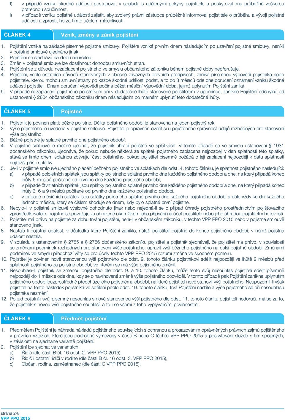 Pojištění vzniká na základě písemné pojistné smlouvy. Pojištění vzniká prvním dnem následujícím po uzavření pojistné smlouvy, není-li v pojistné smlouvě ujednáno jinak. 2.