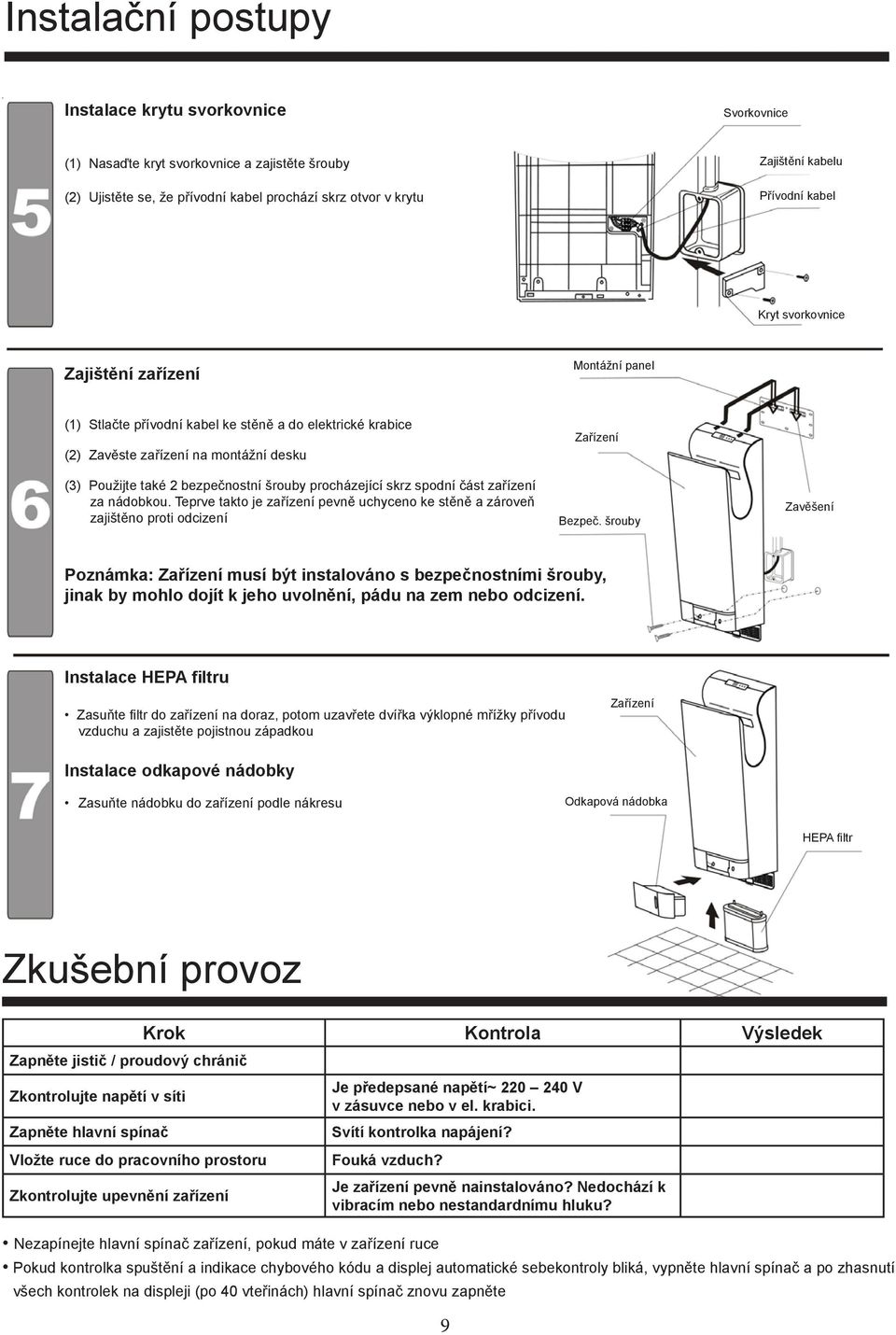 procházející skrz spodní část zařízení za nádobkou. Teprve takto je zařízení pevně uchyceno ke stěně a zároveň zajištěno proti odcizení Zařízení Bezpeč.