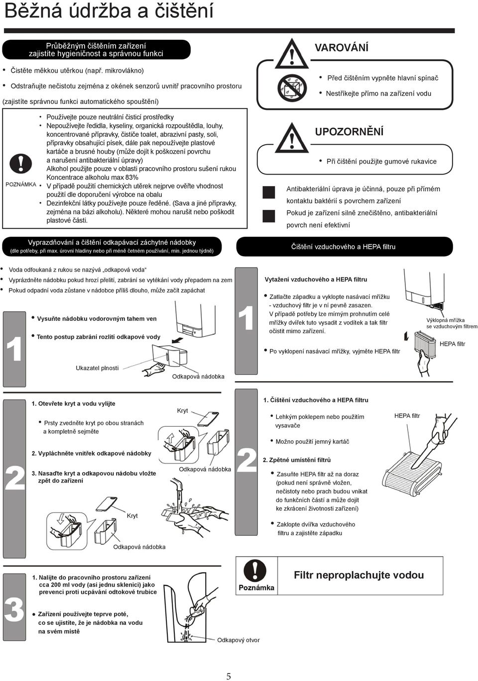 Nepoužívejte ředidla, kyseliny, organická rozpouštědla, louhy, koncentrované přípravky, čističe toalet, abrazivní pasty, soli, přípravky obsahující písek, dále pak nepoužívejte plastové kartáče a