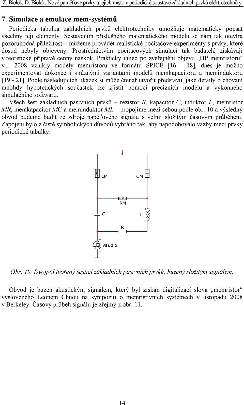 Prostřednctvím počítačových smulací tak badatelé získávají v teoretcké přípravě cenný náskok. Praktcky hned po zveřejnění objevu HP memrstoru v r.