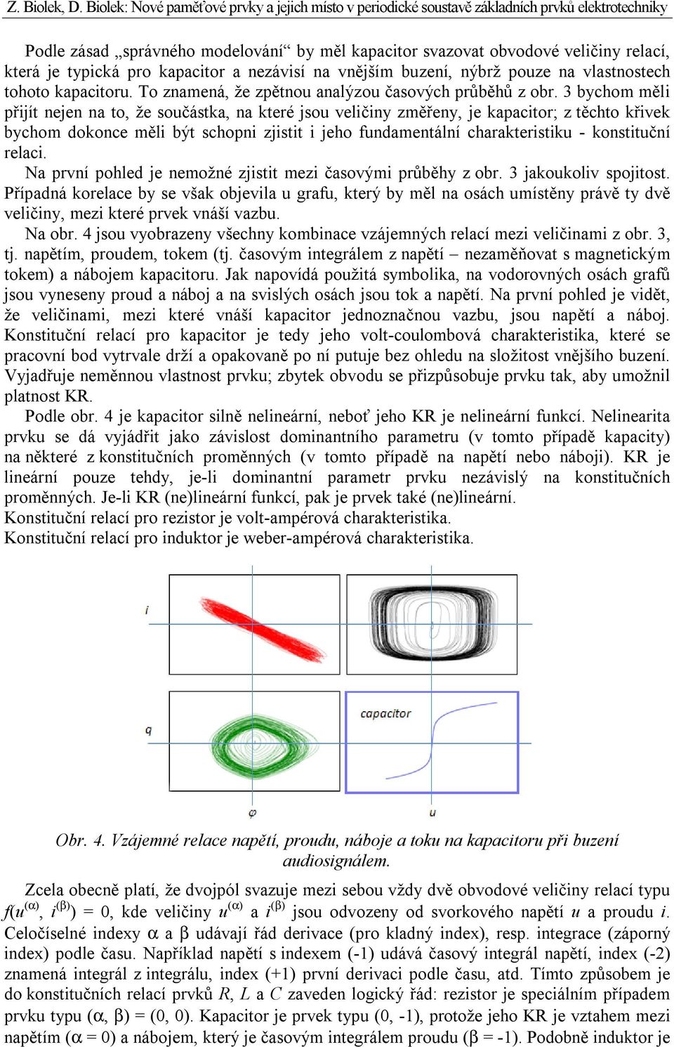3 bychom měl přjít nejen na to, že součástka, na které jsou velčny změřeny, je kapactor; z těchto křvek bychom dokonce měl být schopn zjstt jeho fundamentální charakterstku - konsttuční relac.
