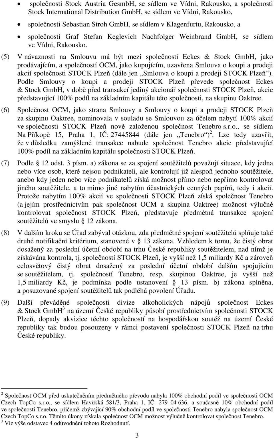 (5) V návaznosti na Smlouvu má být mezi společností Eckes & Stock GmbH, jako prodávajícím, a společností OCM, jako kupujícím, uzavřena Smlouva o koupi a prodeji akcií společnosti STOCK Plzeň (dále