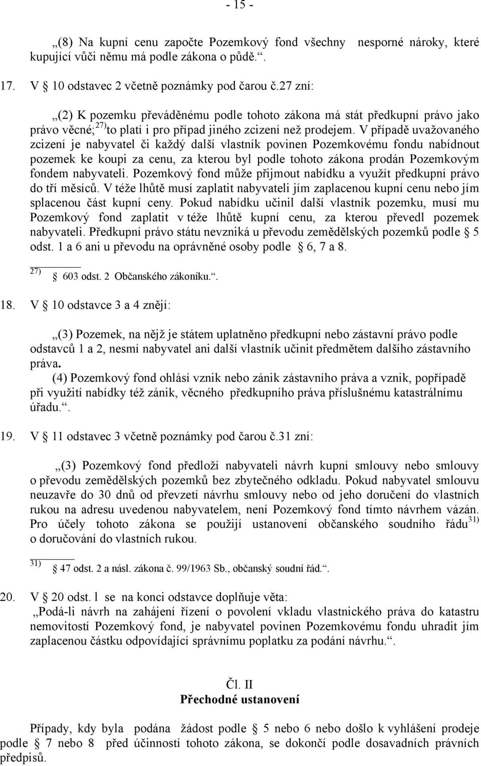 V případě uvažovaného zcizení je nabyvatel či každý další vlastník povinen Pozemkovému fondu nabídnout pozemek ke koupi za cenu, za kterou byl podle tohoto zákona prodán Pozemkovým fondem nabyvateli.