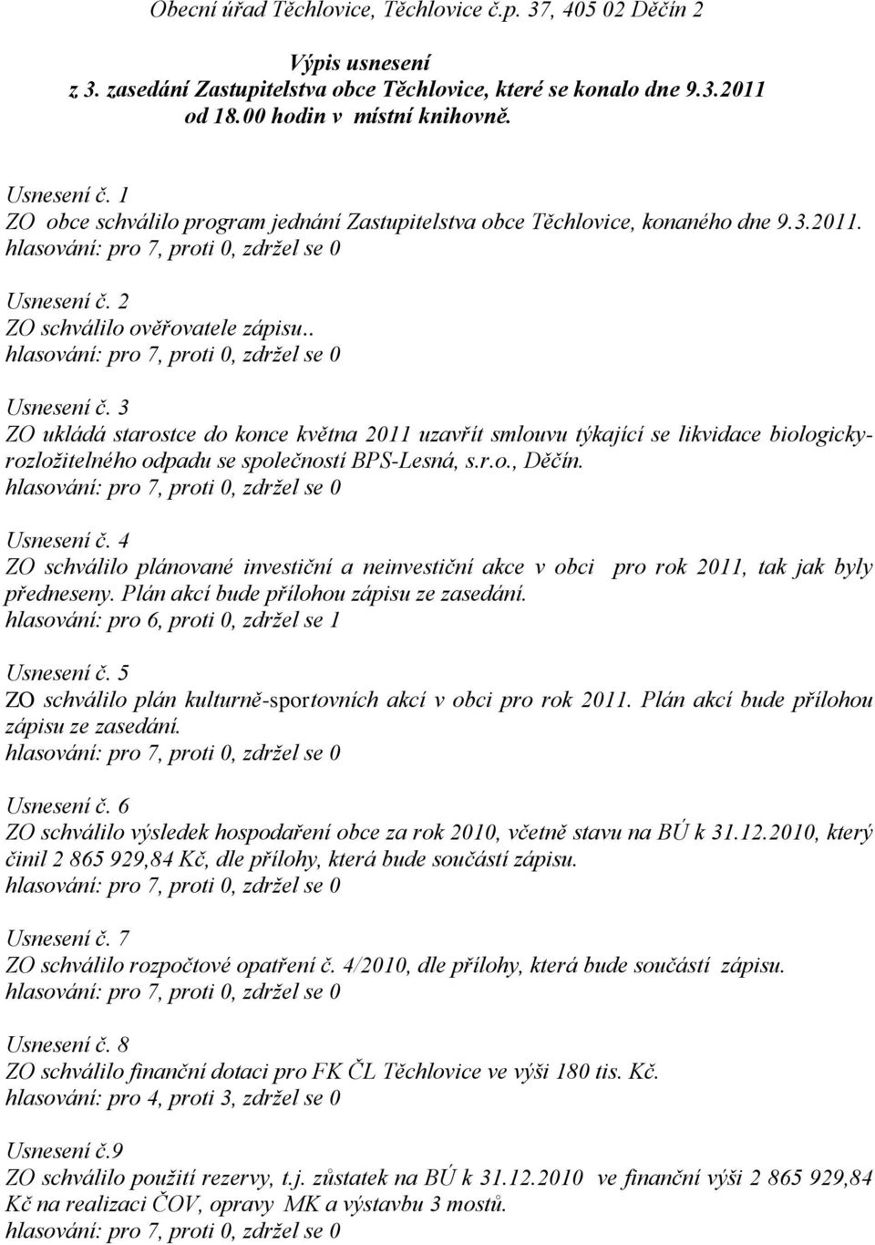 2 ZO schválilo ověřovatele zápisu.. Usnesení č. 3 ZO ukládá starostce do konce května 2011 uzavřít smlouvu týkající se likvidace biologickyrozložitelného odpadu se společností BPS-Lesná, s.r.o., Děčín.