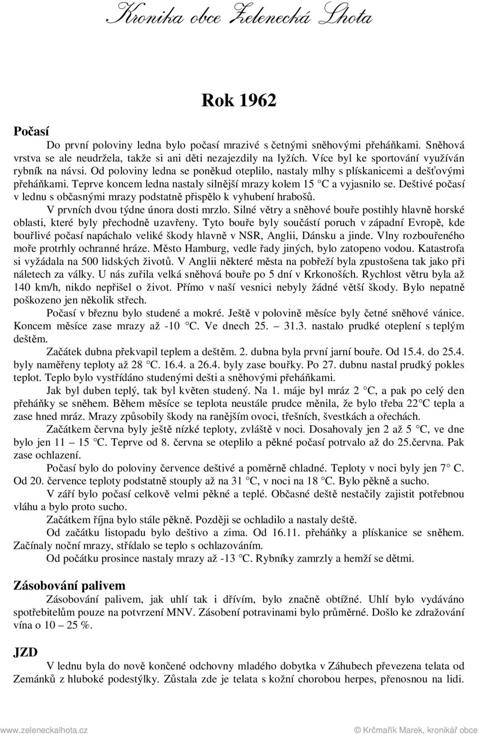 Teprve koncem ledna nastaly silnější mrazy kolem 15 C a vyjasnilo se. Deštivé počasí v lednu s občasnými mrazy podstatně přispělo k vyhubení hrabošů. V prvních dvou týdne února dosti mrzlo.