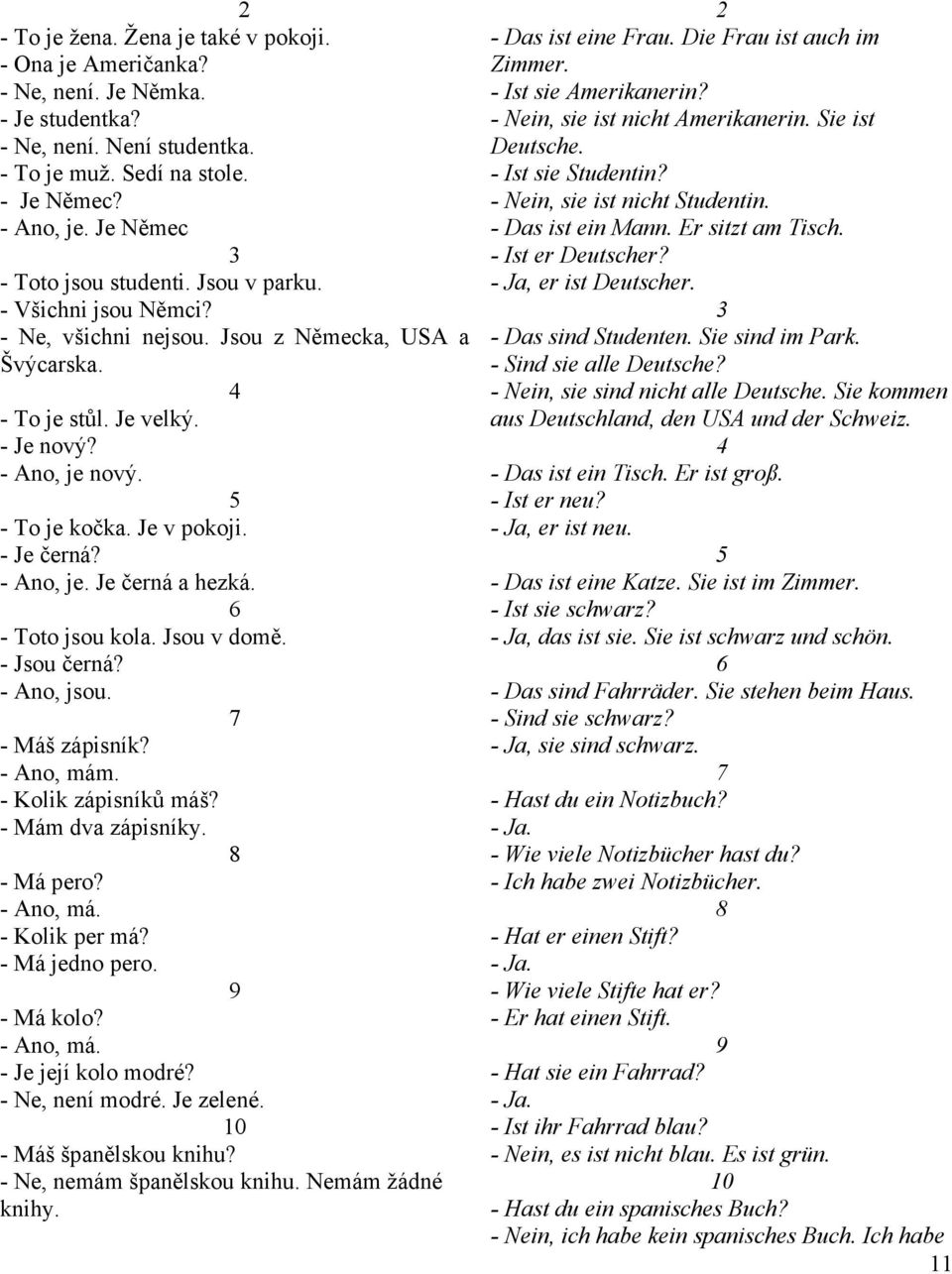 Je v pokoji. - Je černá? - Ano, je. Je černá a hezká. 6 - Toto jsou kola. Jsou v domě. - Jsou černá? - Ano, jsou. 7 - Máš zápisník? - Ano, mám. - Kolik zápisníků máš? - Mám dva zápisníky. 8 - Má pero?