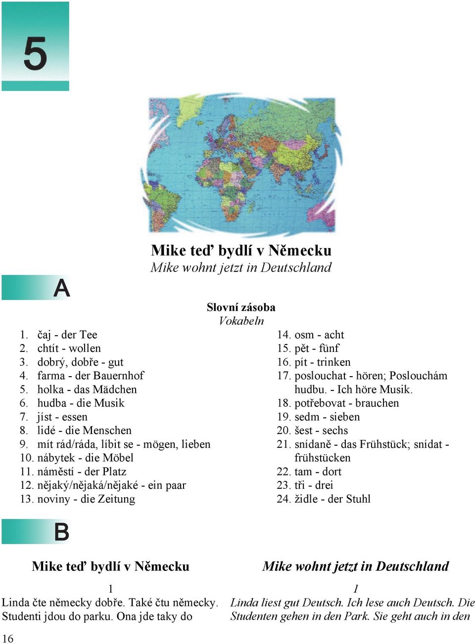 noviny - die Zeitung Slovní zásoba Vokabeln 14. osm - acht 15. pět - fünf 16. pít - trinken 17. poslouchat - hören; Poslouchám hudbu. - Ich höre Musik. 18. potřebovat - brauchen 19. sedm - sieben 20.