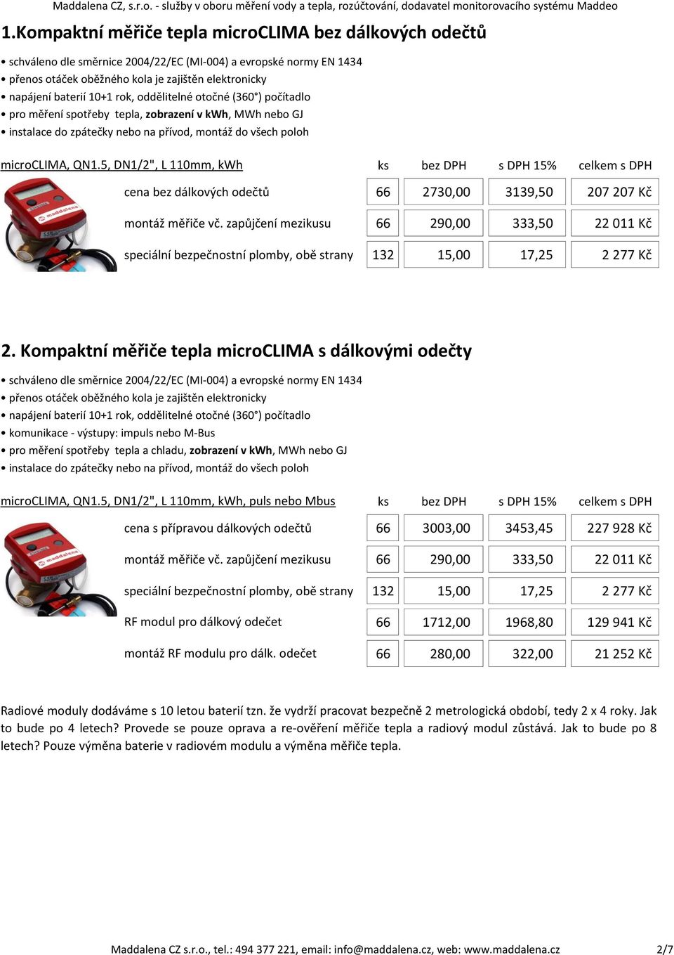5, DN/2", L mm, kwh cena bez dálkových odečtů 66 273, 339,5 27 27 Kč montáž měřiče vč. zapůjčení mezikusu 66 29, 333,5 22 Kč speciální bezpečnostní plomby, obě strany 32 5, 7,25 2 277 Kč 2.
