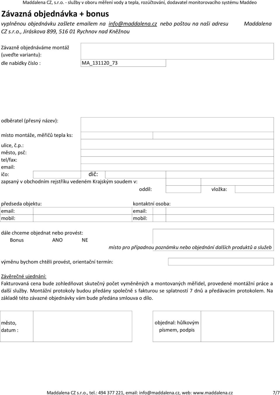 kontaktní osoba: email: mobil: místo pro případnou poznámku nebo objednání dalších produktů a služeb výměnu bychom chtěli provést, orientační termín: Závěrečné ujednání: Fakturovaná cena bude