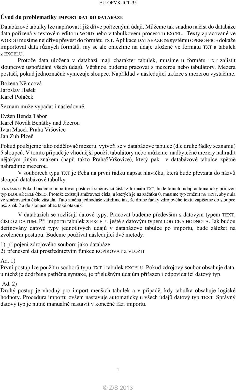 Aplikace DATABÁZE ze systému OPENOFFICE dokáže importovat data různých formátů, my se ale omezíme na údaje uložené ve formátu TXT a tabulek z EXCELU.