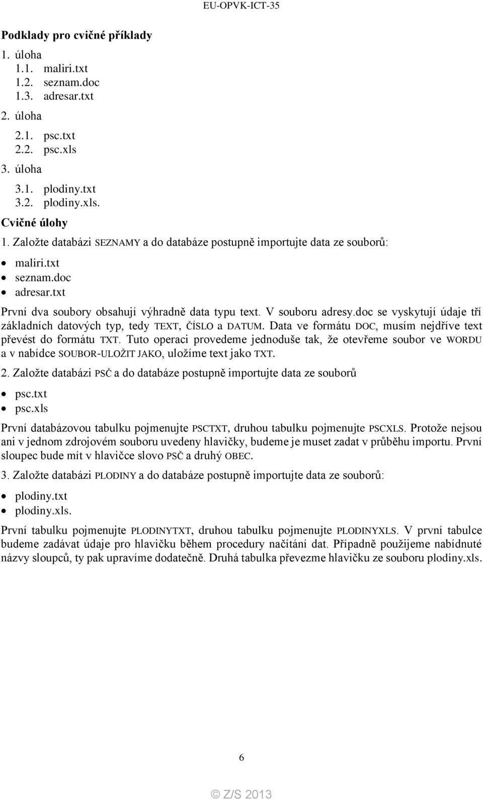 doc se vyskytují údaje tří základních datových typ, tedy TEXT, ČÍSLO a DATUM. Data ve formátu DOC, musím nejdříve text převést do formátu TXT.