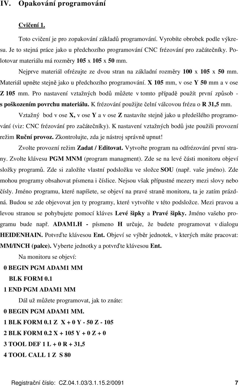 Nejprve materiál ofrézujte ze dvou stran na základní rozměry 100 x 105 x 50 mm. Materiál upněte stejně jako u předchozího programování. X 105 mm, v ose Y 50 mm a v ose Z 105 mm.