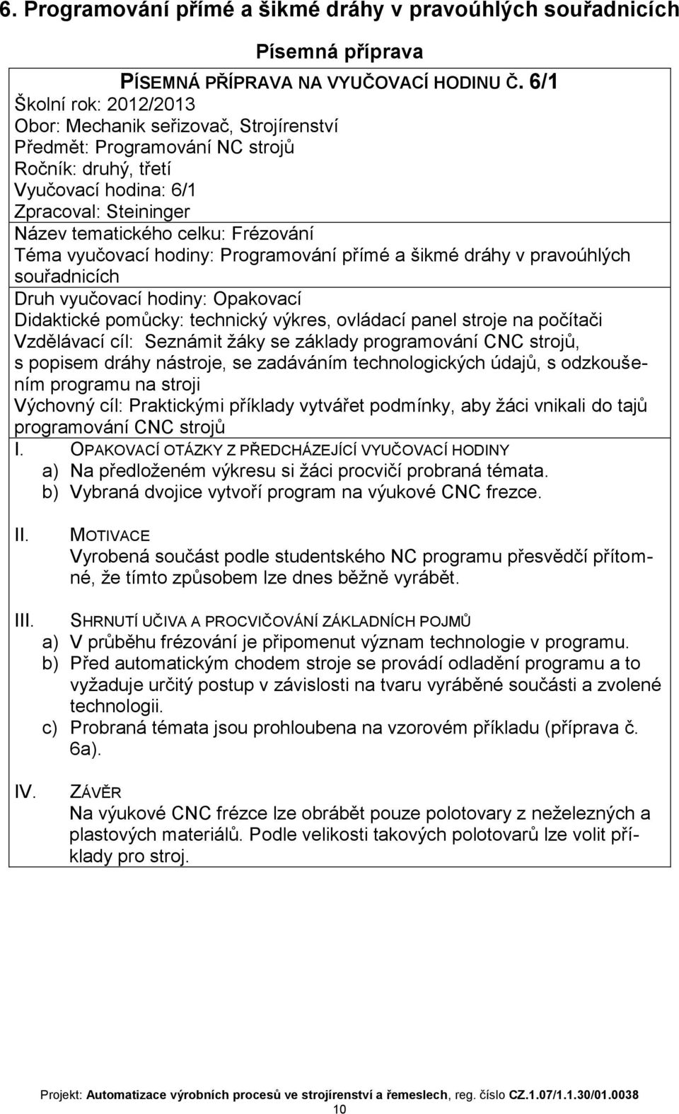 Téma vyučovací hodiny: Programování přímé a šikmé dráhy v pravoúhlých souřadnicích Druh vyučovací hodiny: Opakovací Didaktické pomůcky: technický výkres, ovládací panel stroje na počítači Vzdělávací