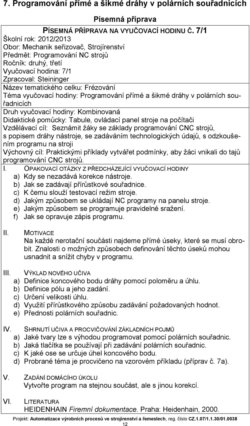 Téma vyučovací hodiny: Programování přímé a šikmé dráhy v polárních souřadnicích Druh vyučovací hodiny: Kombinovaná Didaktické pomůcky: Tabule, ovládací panel stroje na počítači Vzdělávací cíl: