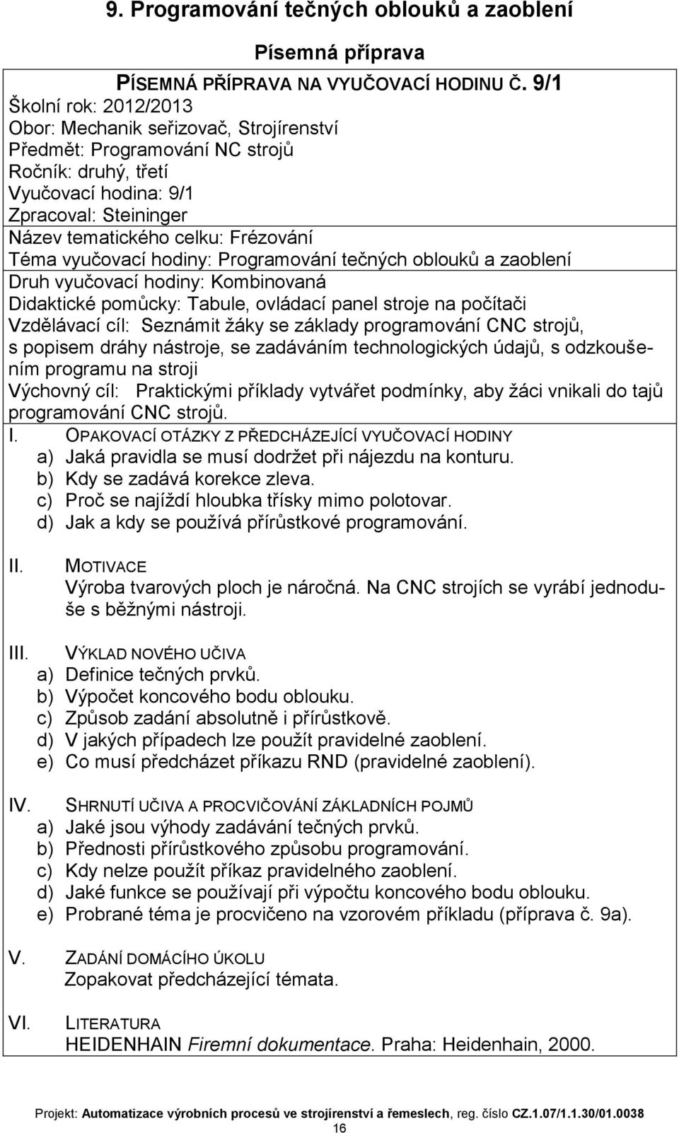 Téma vyučovací hodiny: Programování tečných oblouků a zaoblení Druh vyučovací hodiny: Kombinovaná Didaktické pomůcky: Tabule, ovládací panel stroje na počítači Vzdělávací cíl: Seznámit žáky se