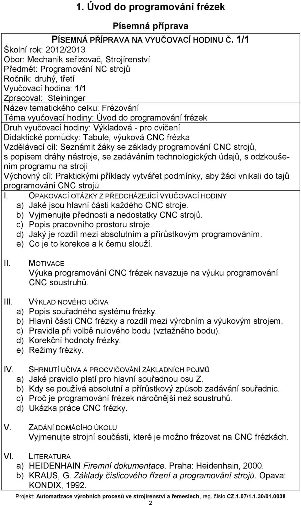 Téma vyučovací hodiny: Úvod do programování frézek Druh vyučovací hodiny: Výkladová - pro cvičení Didaktické pomůcky: Tabule, výuková CNC frézka Vzdělávací cíl: Seznámit žáky se základy programování