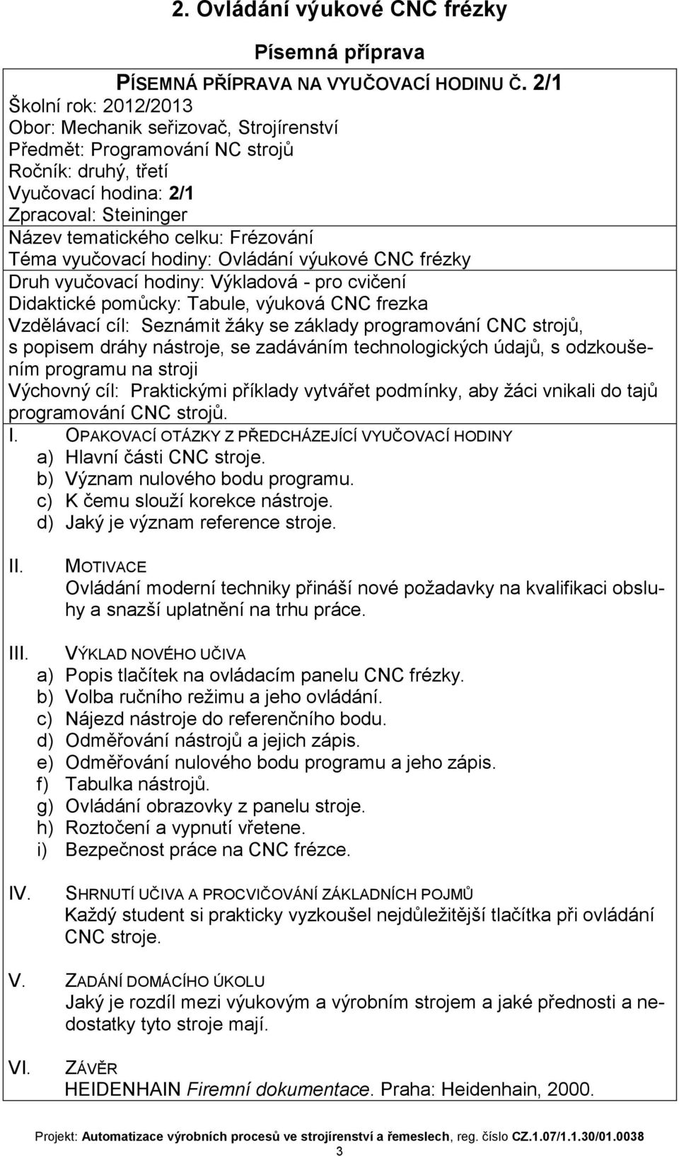 Téma vyučovací hodiny: Ovládání výukové CNC frézky Druh vyučovací hodiny: Výkladová - pro cvičení Didaktické pomůcky: Tabule, výuková CNC frezka Vzdělávací cíl: Seznámit žáky se základy programování