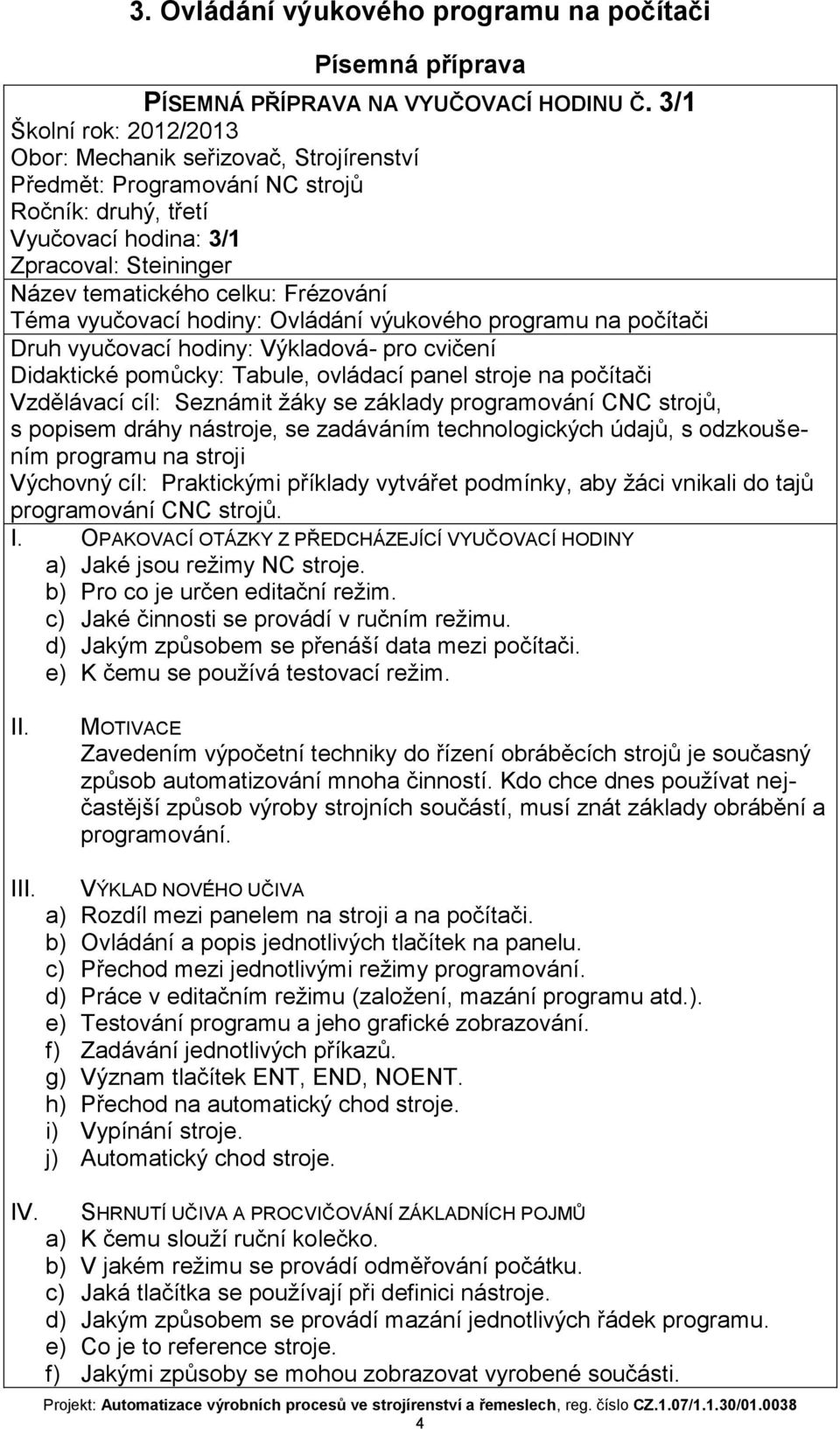 Téma vyučovací hodiny: Ovládání výukového programu na počítači Druh vyučovací hodiny: Výkladová- pro cvičení Didaktické pomůcky: Tabule, ovládací panel stroje na počítači Vzdělávací cíl: Seznámit