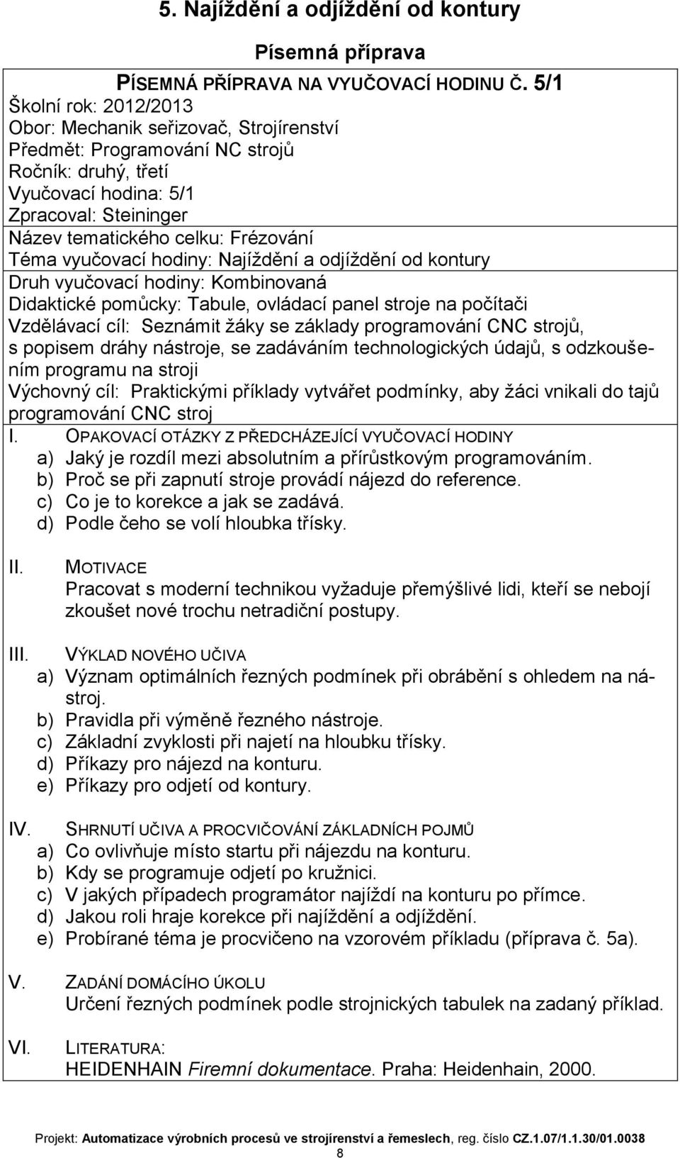 Téma vyučovací hodiny: Najíždění a odjíždění od kontury Druh vyučovací hodiny: Kombinovaná Didaktické pomůcky: Tabule, ovládací panel stroje na počítači Vzdělávací cíl: Seznámit žáky se základy