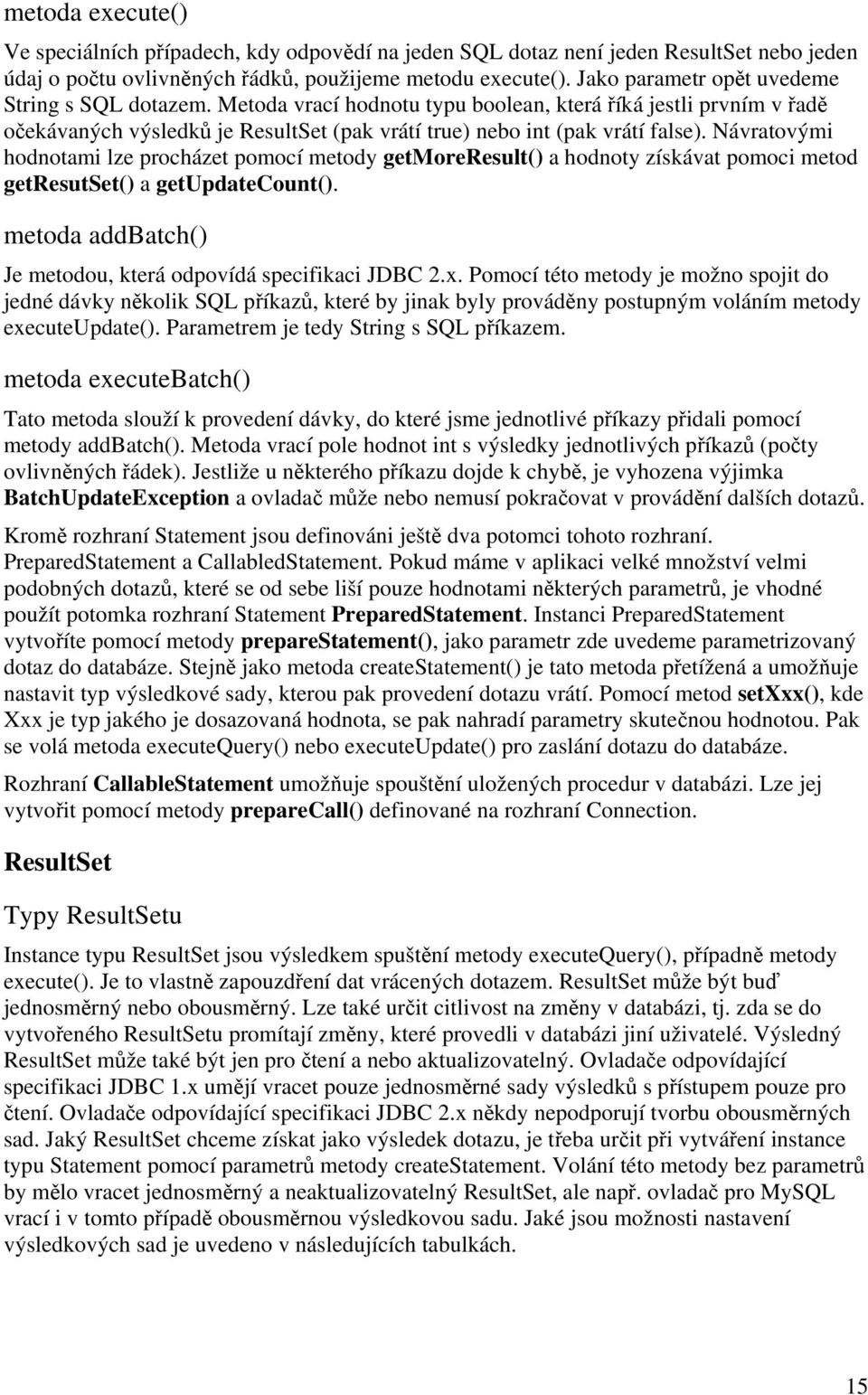 Návratovými hodnotami lze procházet pomocí metody getmoreresult() a hodnoty získávat pomoci metod getresutset() a getupdatecount(). metoda addbatch() Je metodou, která odpovídá specifikaci JDBC 2.x.