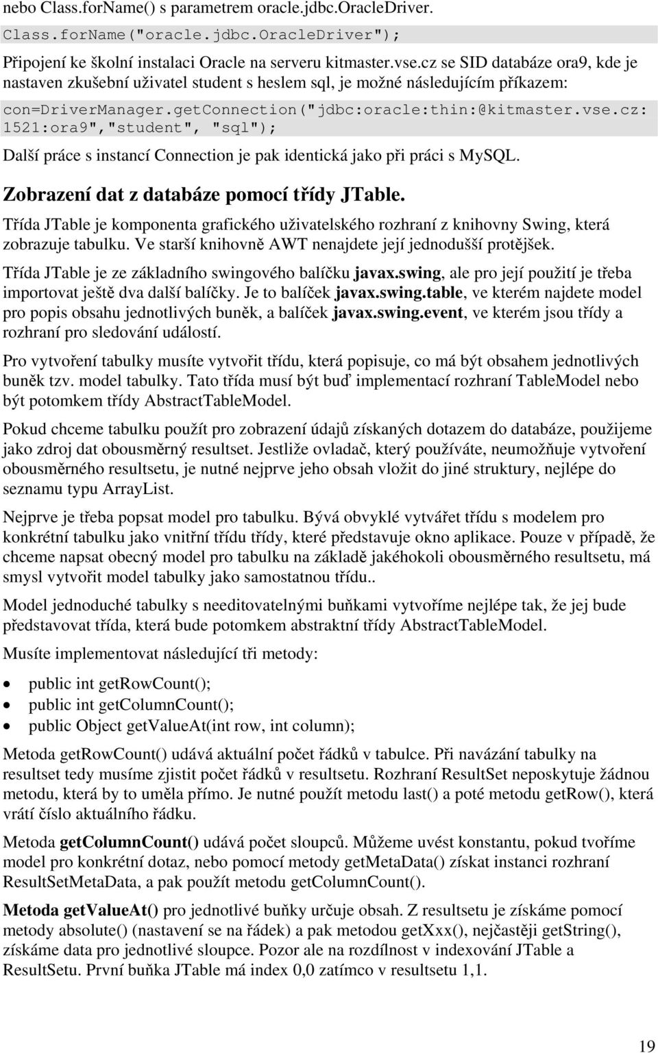 cz: 1521:ora9","student", "sql"); Další práce s instancí Connection je pak identická jako při práci s MySQL. Zobrazení dat z databáze pomocí třídy JTable.