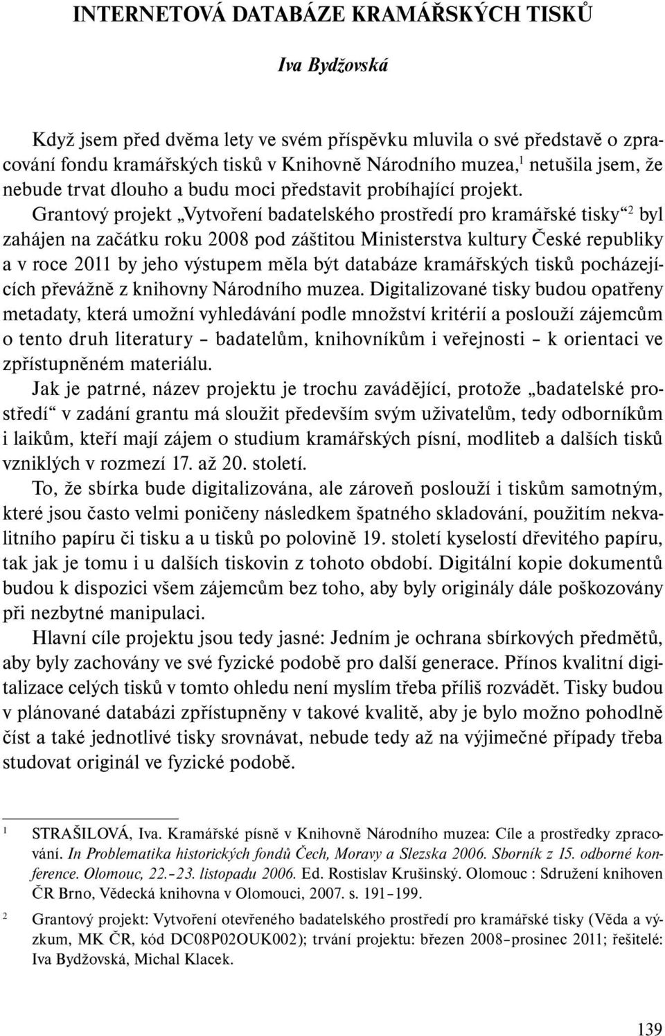 Grantový projekt Vytvoření badatelského prostředí pro kramářské tisky 2 byl zahájen na začátku roku 2008 pod záštitou Ministerstva kultury České republiky a v roce 2011 by jeho výstupem měla být