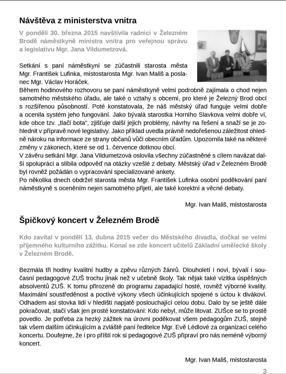 Během hodinového rozhovoru se paní náměstkyně velmi podrobně zajímala o chod nejen samotného městského úřadu, ale také o vztahy s obcemi, pro které je Železný Brod obcí s rozšířenou působností.