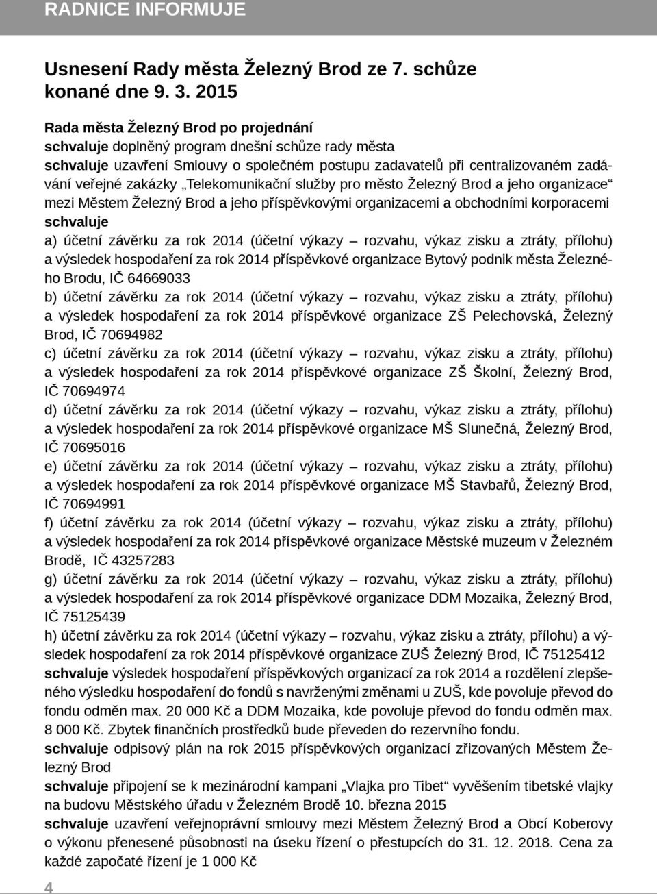 Telekomunikační služby pro město Železný Brod a jeho organizace mezi Městem Železný Brod a jeho příspěvkovými organizacemi a obchodními korporacemi schvaluje a) účetní závěrku za rok 2014 (účetní