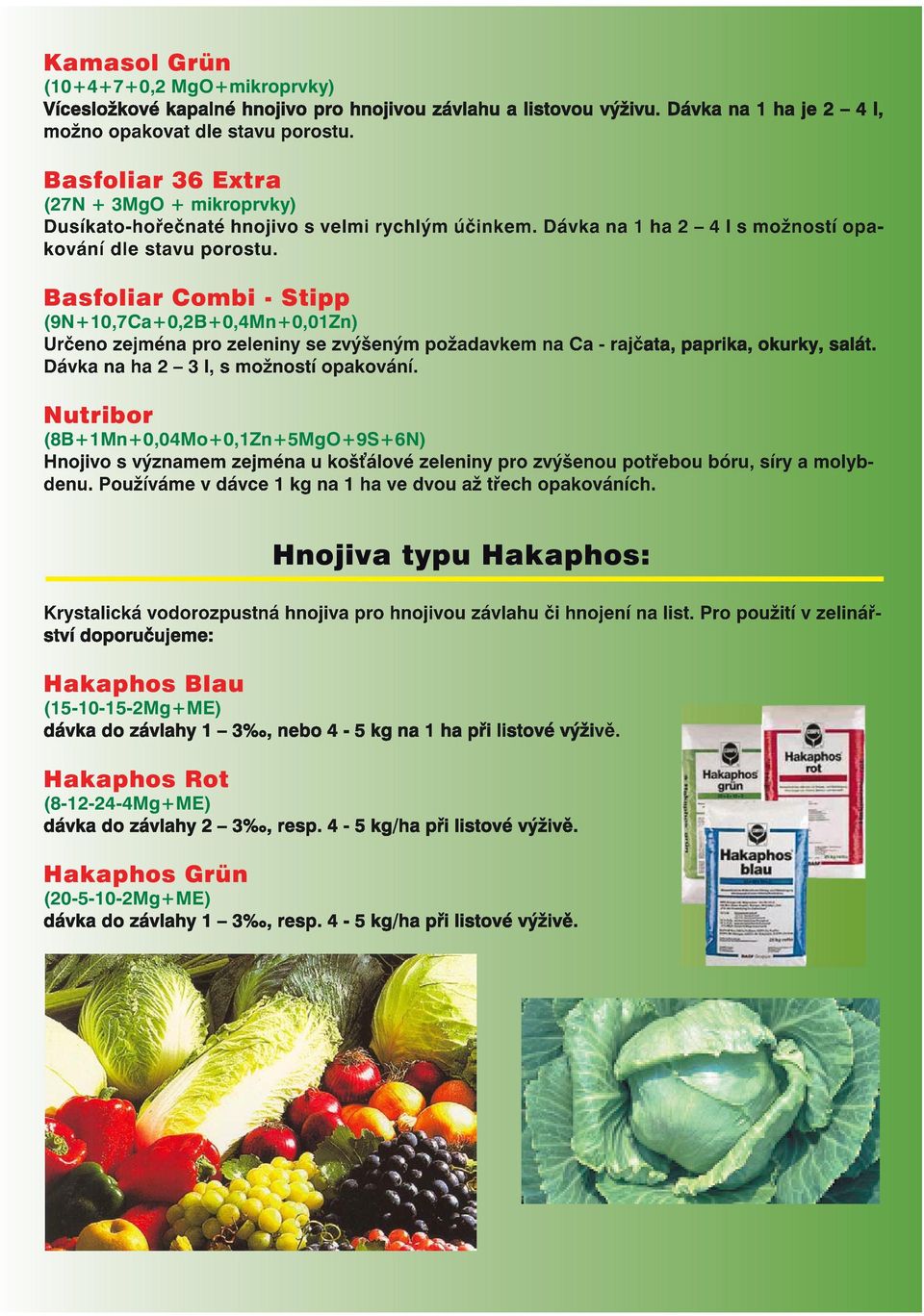 Basfoliar Combi - Stipp (9N+10,7Ca+0,2B+0,4Mn+0,01Zn) Určeno zejména pro zeleniny se zvýšeným požadavkem na Ca - rajčata, paprika, okurky, salát. Dávka na ha 2 3 l, s možností opakování.