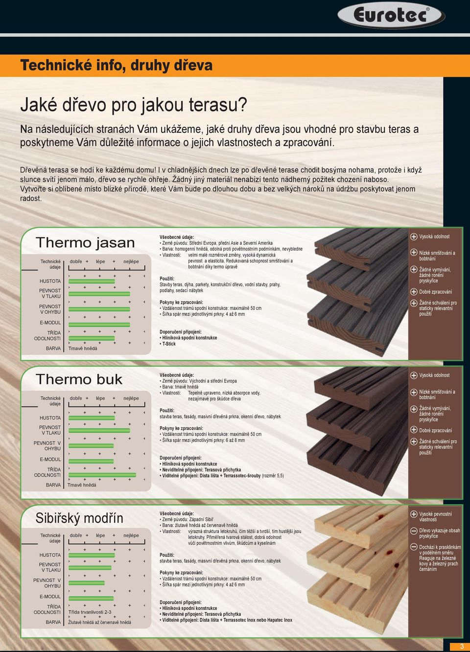 I v chladnějších dnech lze po dřevěné terase chodit bosýma nohama, protože i když slunce svítí jenom málo, dřevo se rychle ohřeje. Žádný jiný materiál nenabízí tento nádherný požitek chození naboso.