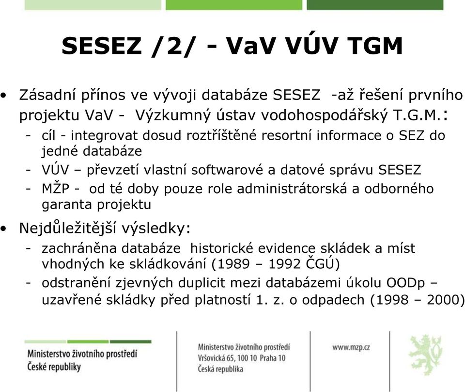: cíl - integrovat dosud roztříštěné resortní informace o SEZ do jedné databáze VÚV převzetí vlastní softwarové a datové správu SESEZ MŢP - od