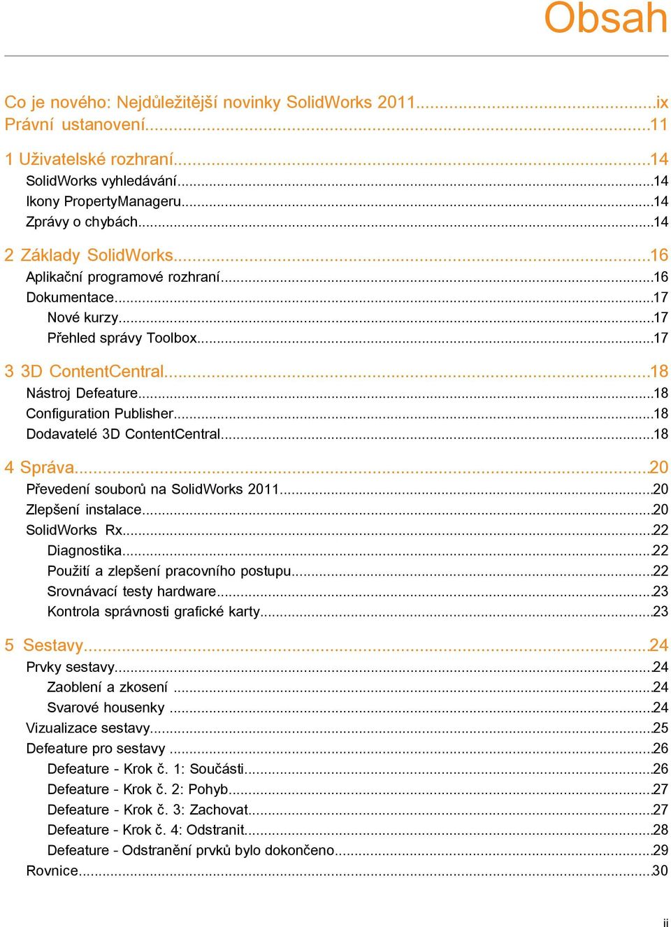 ..18 Dodavatelé 3D ContentCentral...18 4 Správa...20 Převedení souborů na SolidWorks 2011...20 Zlepšení instalace...20 SolidWorks Rx...22 Diagnostika...22 Použití a zlepšení pracovního postupu.