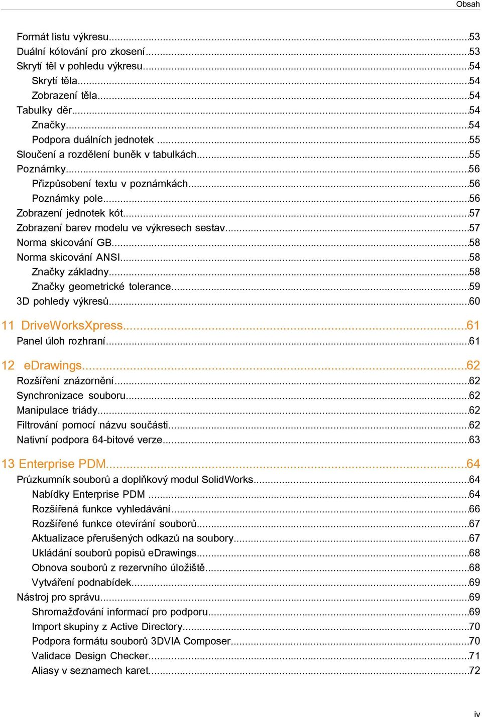 ..57 Norma skicování GB...58 Norma skicování ANSI...58 Značky základny...58 Značky geometrické tolerance...59 3D pohledy výkresů...60 11 DriveWorksXpress...61 Panel úloh rozhraní...61 12 edrawings.