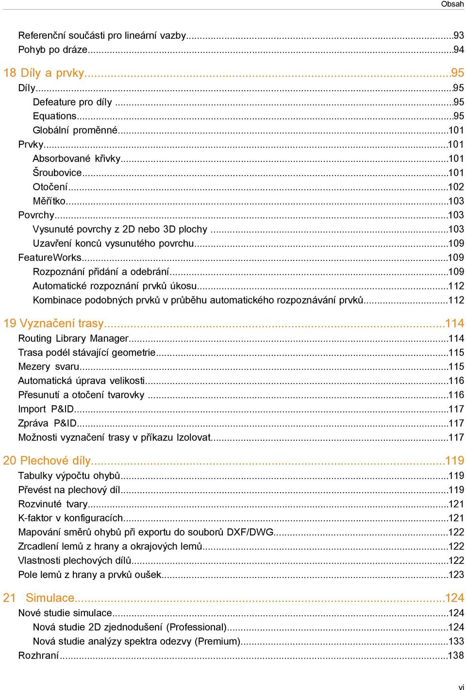 ..109 Automatické rozpoznání prvků úkosu...112 Kombinace podobných prvků v průběhu automatického rozpoznávání prvků...112 19 Vyznačení trasy...114 Routing Library Manager.