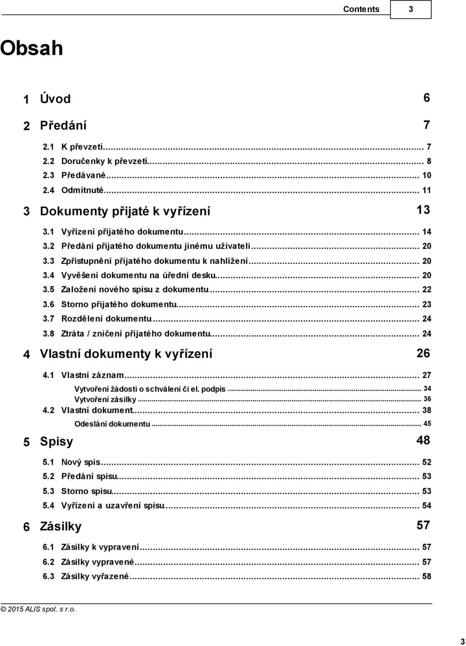 .. nového spisu z dokumentu 22 3.6 Storno... přijatého dokumentu 23 3.7 Rozdělení... dokumentu 24 3.8 Ztráta... / zničení přijatého dokumentu 24 4 Vlastní dokumenty k vyřízení 26 4.1 Vlastní.