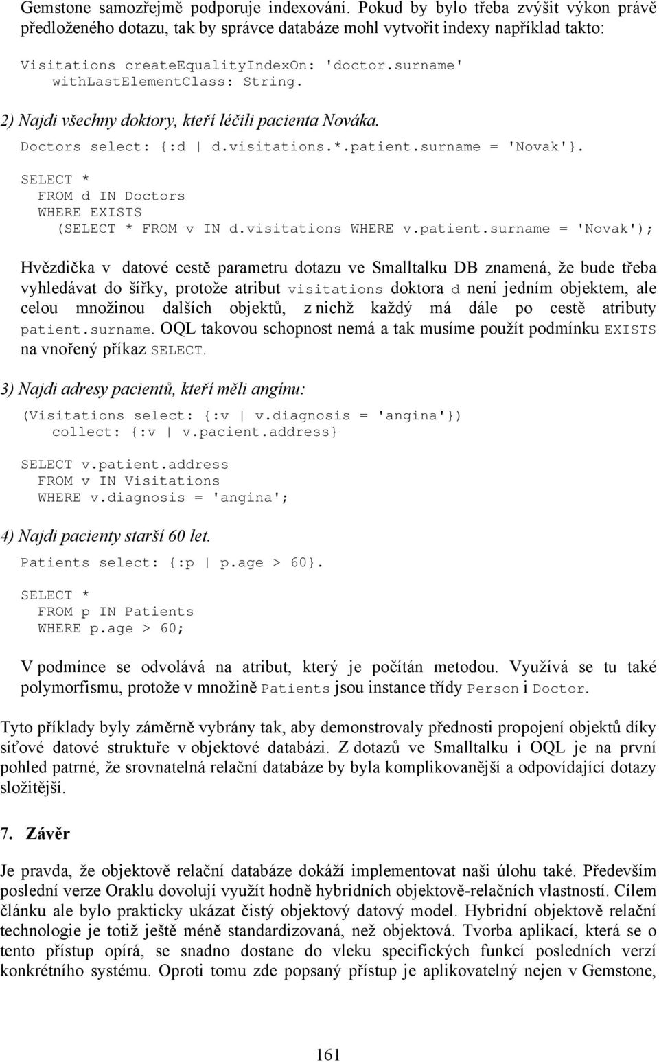 surname' withlastelementclass: String. 2) Najdi všechny doktory, kteří léčili pacienta Nováka. Doctors select: {:d d.visitations.*.patient.surname = 'Novak'}.