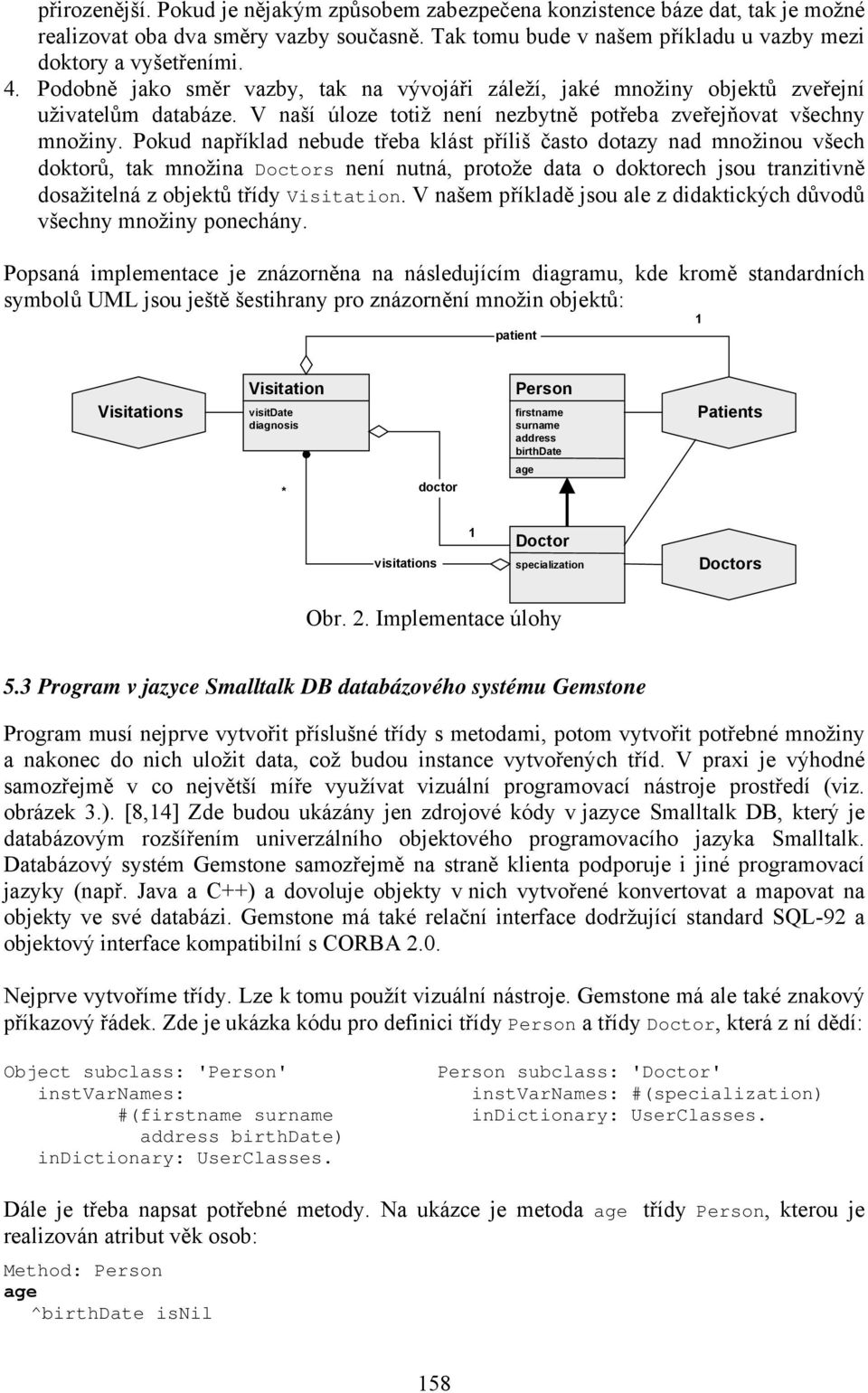 Pokud například nebude třeba klást příliš často dotazy nad množinou všech doktorů, tak množina Doctors není nutná, protože data o doktorech jsou tranzitivně dosažitelná z objektů třídy Visitation.