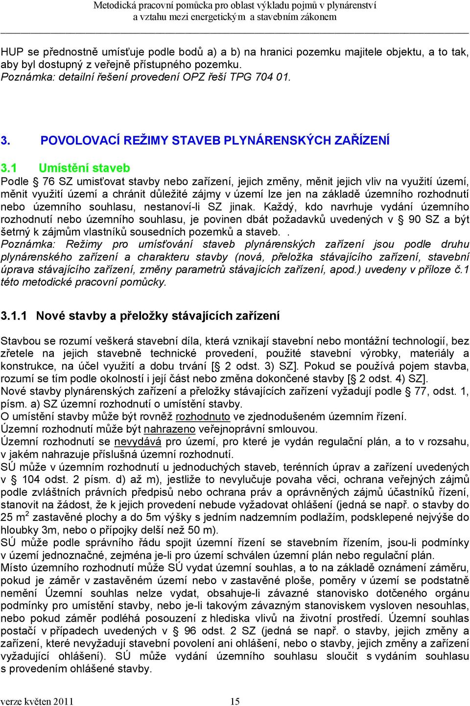 1 Umístění staveb Podle 76 SZ umisťovat stavby nebo zařízení, jejich změny, měnit jejich vliv na využití území, měnit využití území a chránit důležité zájmy v území lze jen na základě územního