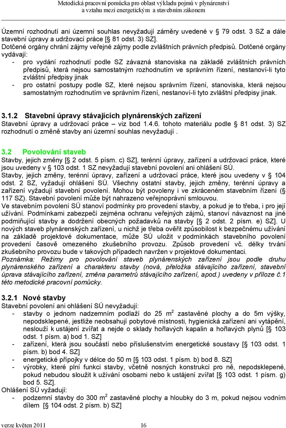 Dotčené orgány vydávají: - pro vydání rozhodnutí podle SZ závazná stanoviska na základě zvláštních právních předpisů, která nejsou samostatným rozhodnutím ve správním řízení, nestanoví-li tyto