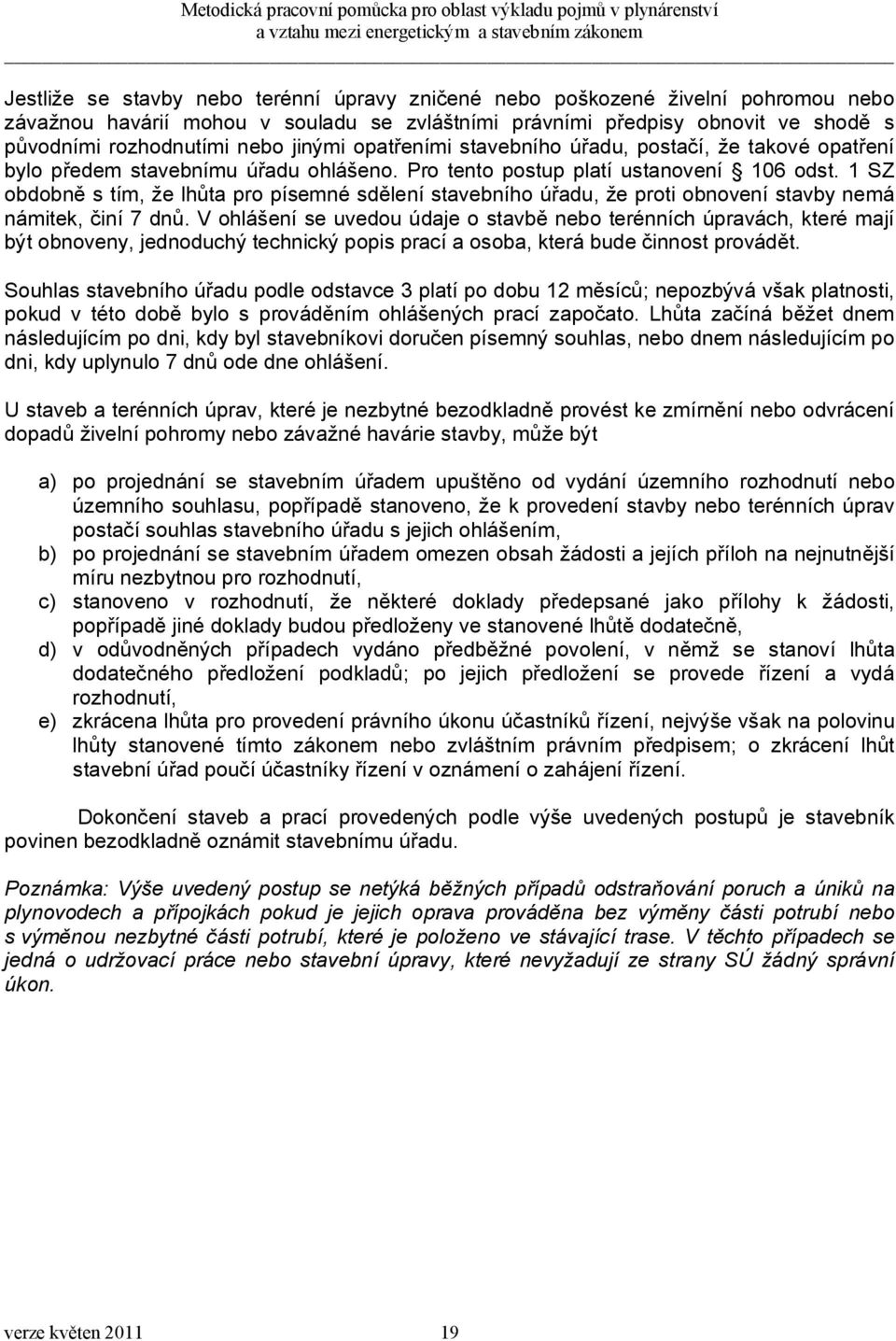 1 SZ obdobně s tím, že lhůta pro písemné sdělení stavebního úřadu, že proti obnovení stavby nemá námitek, činí 7 dnů.