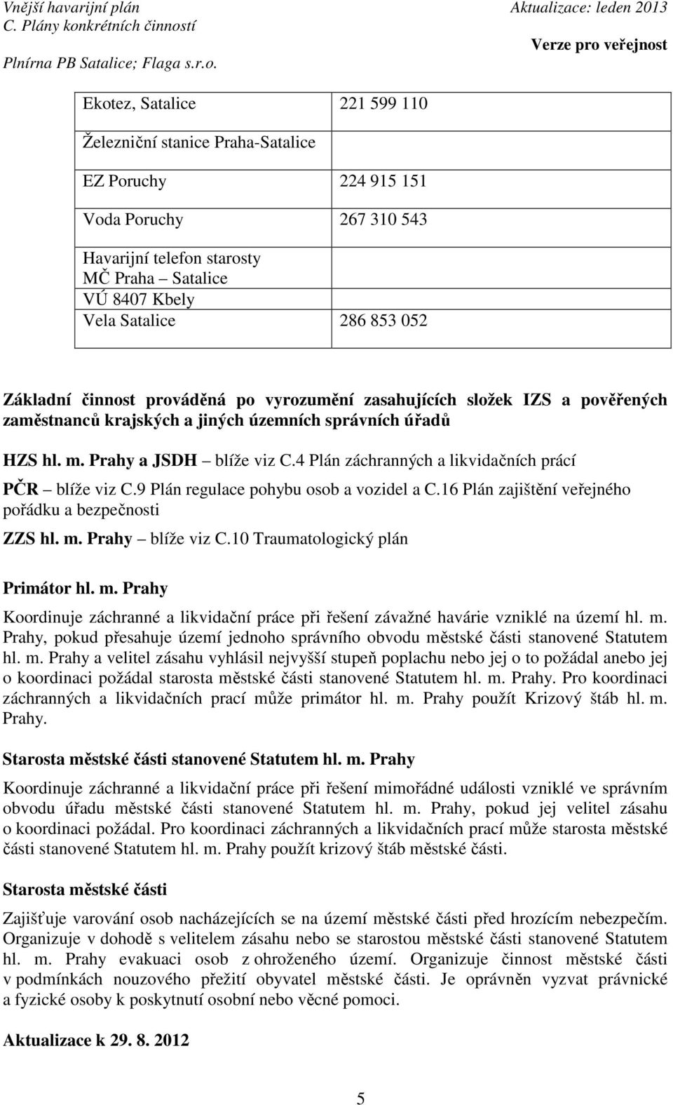 4 Plán záchranných a likvidačních prácí PČR blíže viz C.9 Plán regulace pohybu osob a vozidel a C.16 Plán zajištění veřejného pořádku a bezpečnosti ZZS hl. m. Prahy blíže viz C.
